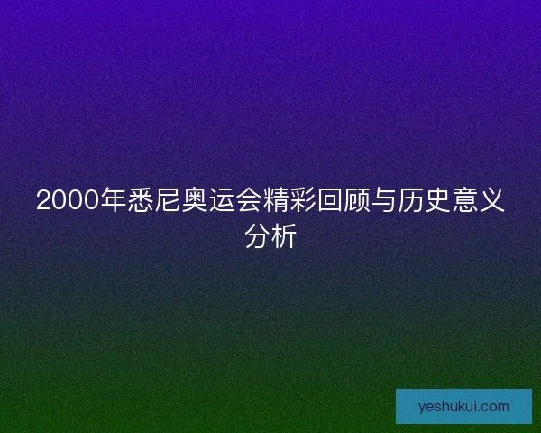 2000年悉尼奥运会精彩回顾与历史意义分析